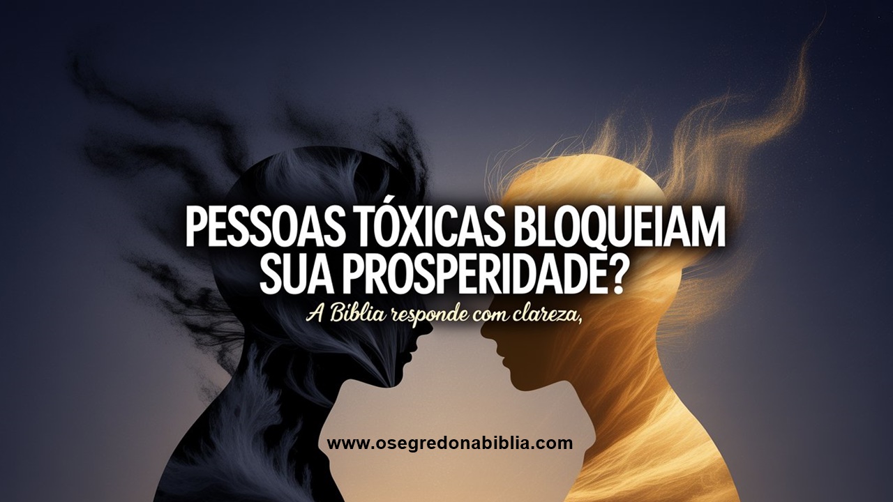 Pessoas Tóxicas Bloqueiam Sua Prosperidade? A Bíblia Responde com Clareza